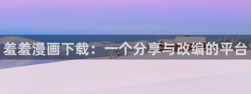 51漫画成人app下载：羞羞漫画下载：一个分享与改编的平台